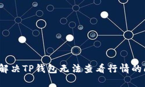 如何解决TP钱包无法查看行情的问题？