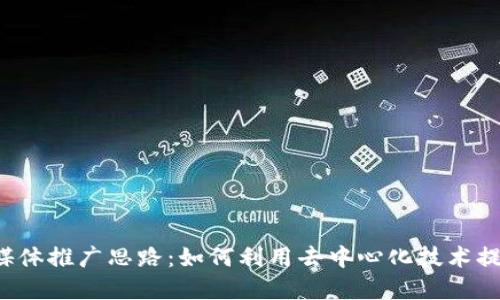 Web3时代自媒体推广思路：如何利用去中心化技术提升品牌影响力