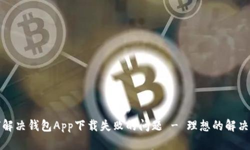 如何解决钱包App下载失败的问题 - 理想的解决方案