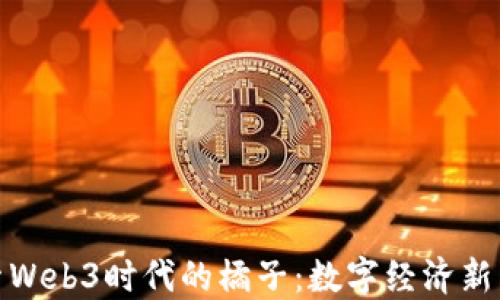 
探索Web3时代的橘子：数字经济新蓝海