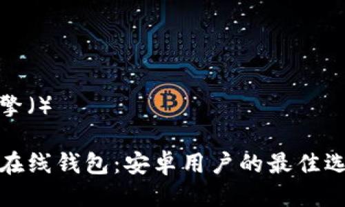 搜索引擎（）

比特币在线钱包：安卓用户的最佳选择指南