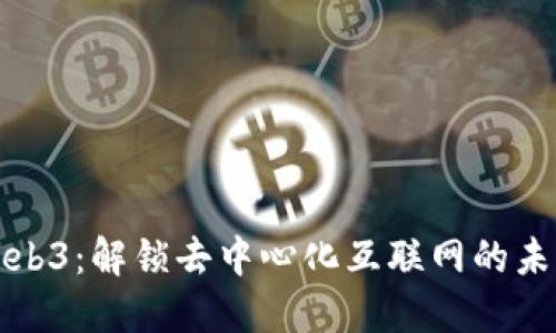 Web3：解锁去中心化互联网的未来