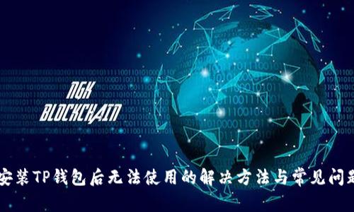 苹果安装TP钱包后无法使用的解决方法与常见问题解析