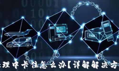 
TP钱包交易处理中卡住怎么办？详解解决方法与注意事项