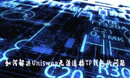 如何解决Uniswap无法连接TP钱包的问题