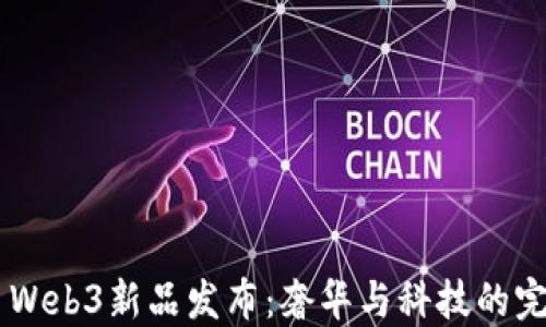 
Vertu Web3新品发布：奢华与科技的完美结合